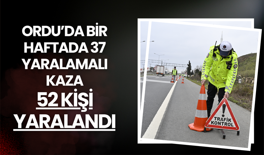 Ordu’da Bir Haftada 37 Yaralamalı Kaza: 52 Kişi Yaralandı