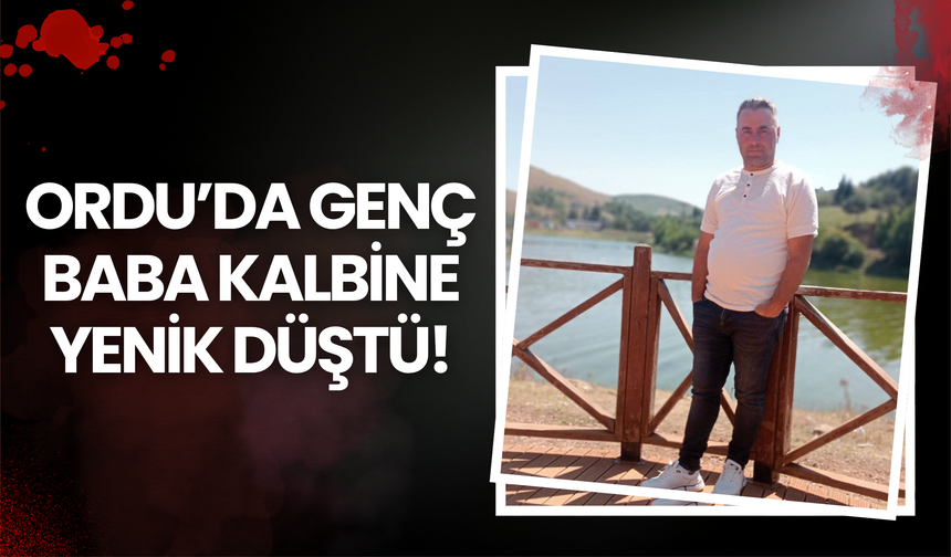 Ordu’da Genç Baba Kalbine Yenik Düştü!