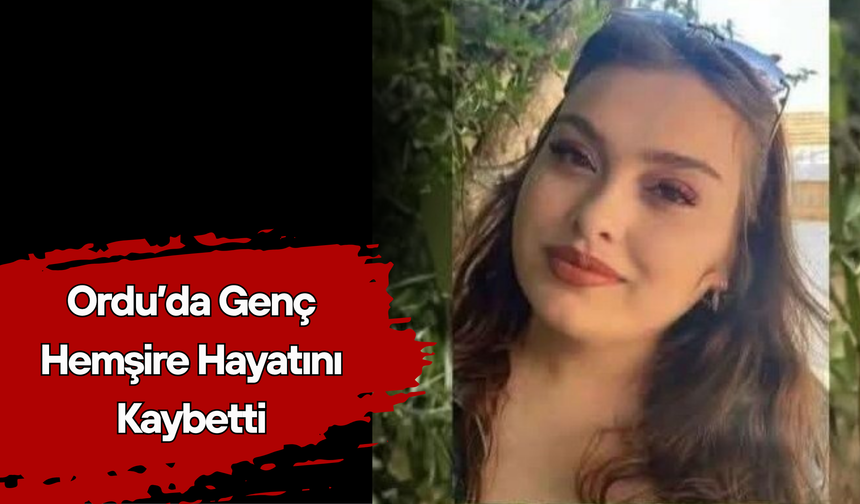 Ordu’da Genç Hemşire Hayatını Kaybetti