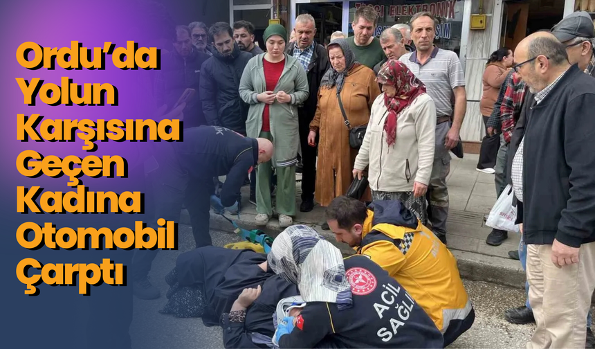 Ordu’da Yolun Karşısına Geçen Kadına Otomobil Çarptı