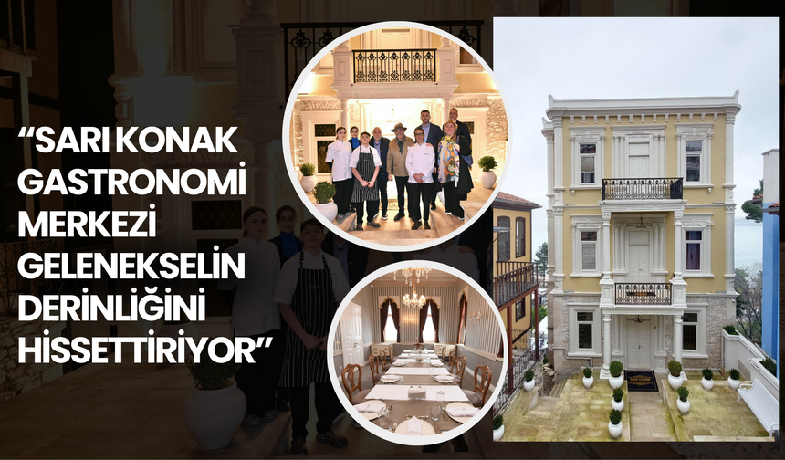 “Sarı Konak Gastronomi Merkezi Gelenekselin Derinliğini Hissettiriyor”