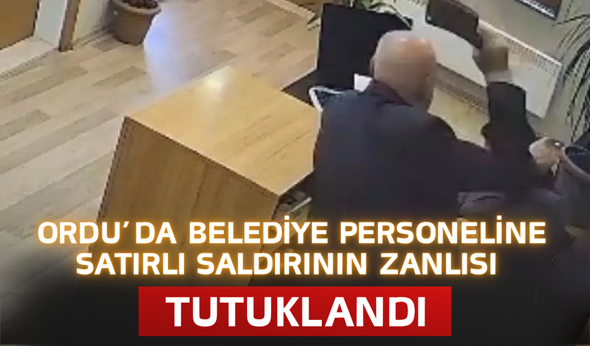 Ordu’da Belediye Personeline Satırlı Saldırının Zanlısı Tutuklandı