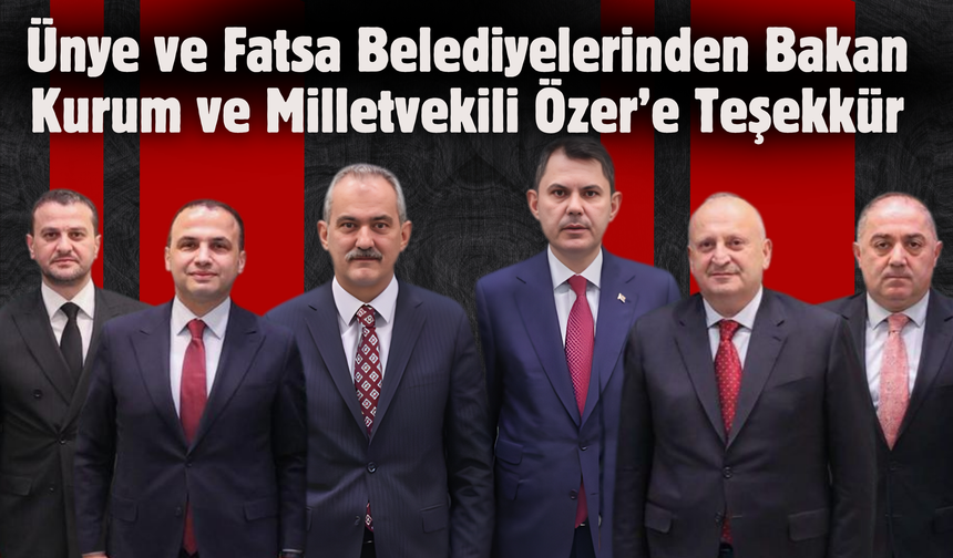 Ünye ve Fatsa Belediyelerinden Bakan Kurum ve Milletvekili Özer’e Teşekkür