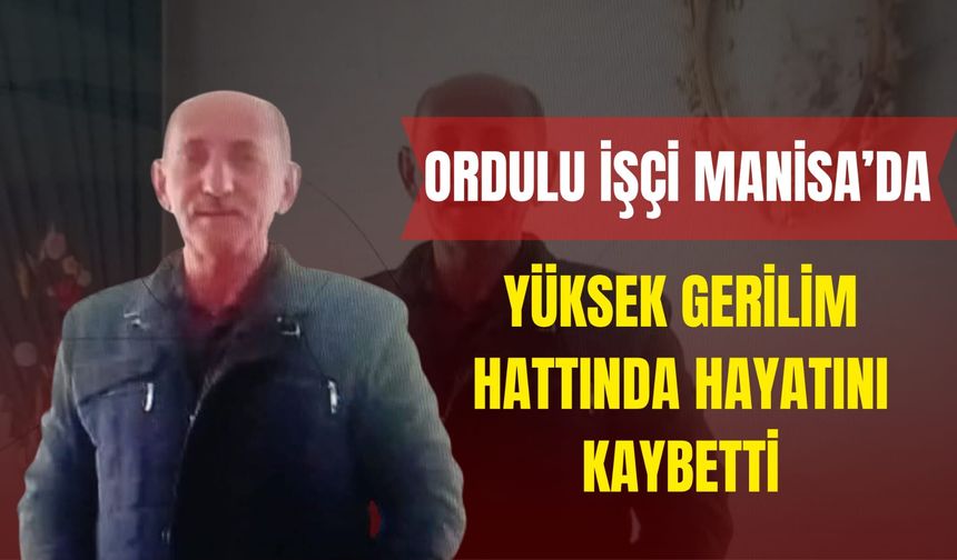 Ordulu İşçi Manisa’da Yüksek Gerilim Hattında Hayatını Kaybetti