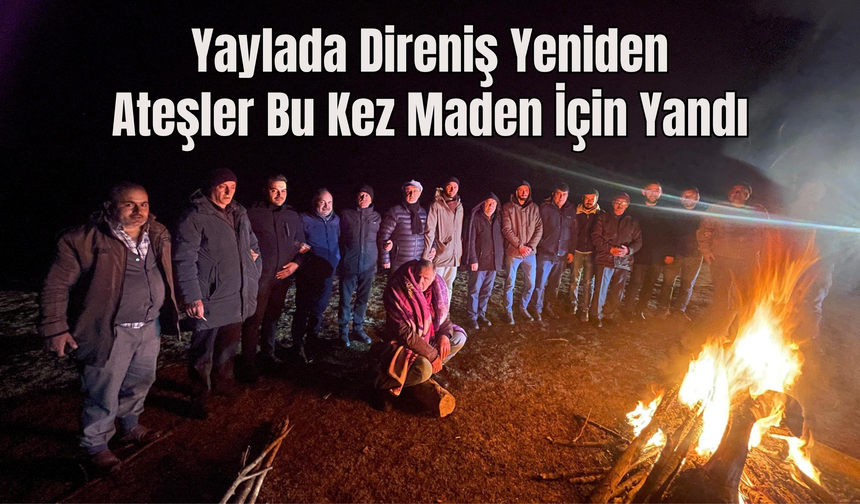 Yaylada Direniş Yeniden: Ateşler Bu Kez Maden İçin Yandı