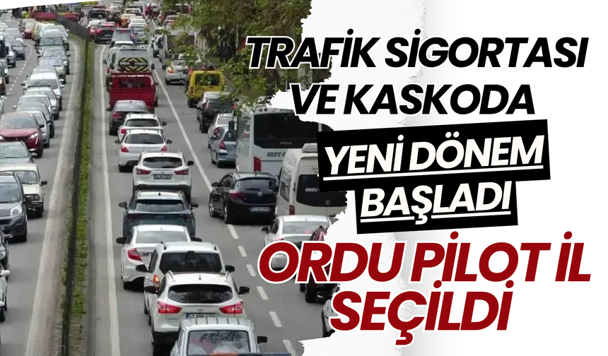Trafik Sigortası ve Kaskoda Yeni Dönem Başladı: Ordu Pilot İl Seçildi
