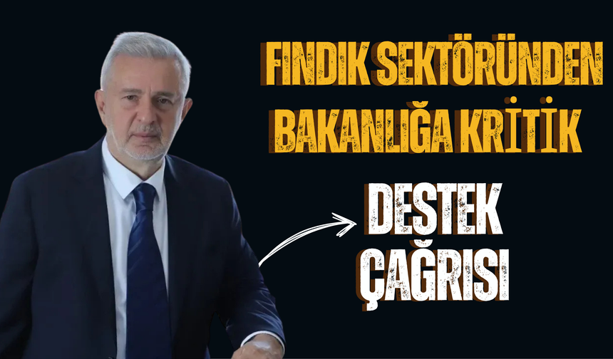 Fındık Sektöründen Bakanlığa Kritik Destek Çağrısı
