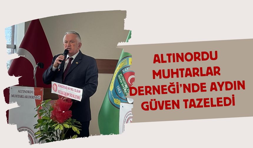 Altınordu Muhtarlar Derneği’nde Aydın Güven Tazeledi