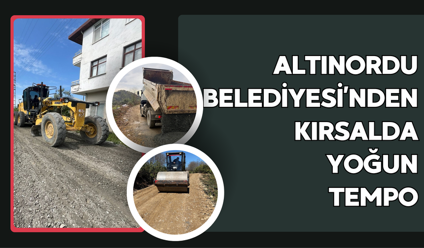 ALTINORDU BELEDİYESİ’NDEN KIRSALDA YOĞUN TEMPO
