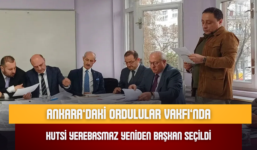 Ankara’daki Ordulular Vakfı’nda Kutsi Yerebasmaz Yeniden Başkan Seçildi