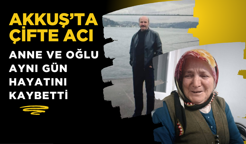 Akkuş’ta Çifte Acı: Anne ve Oğlu Aynı Gün Hayatını Kaybetti