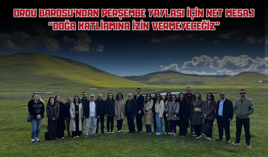 Ordu Barosu’ndan Perşembe Yaylası İçin Net Mesaj: “Doğa Katliamına İzin Vermeyeceğiz”