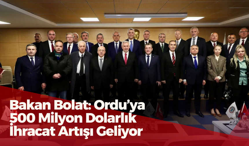 Bakan Bolat: Ordu’ya 500 Milyon Dolarlık İhracat Artışı Geliyor