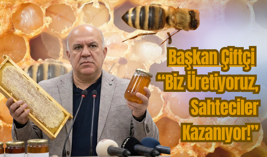 Başkan Çiftçi: “Biz Üretiyoruz, Sahteciler Kazanıyor!”