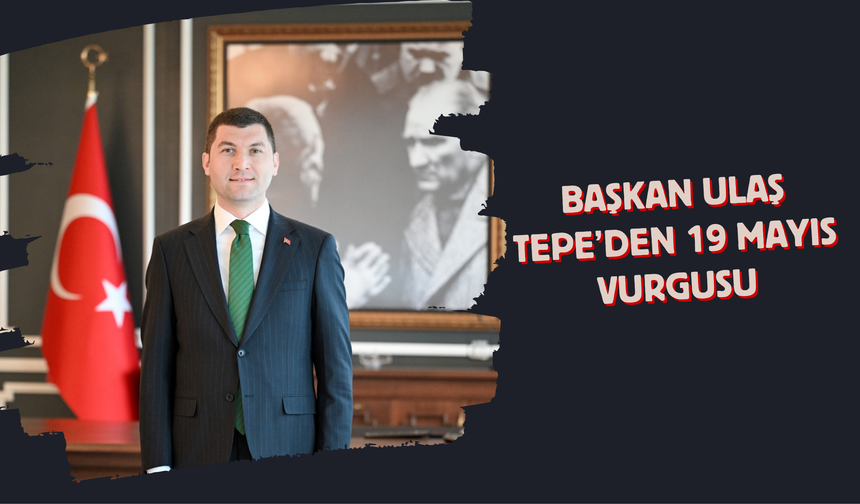 Başkan Ulaş Tepe’den 19 Mayıs Vurgusu