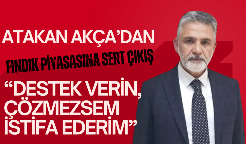 Atakan Akça’dan Fındık Piyasasına Sert Çıkış: “Destek Verin, Çözmezsem İstifa Ederim”