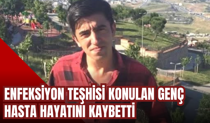Enfeksiyon Teşhisi Konulan Genç Hasta Hayatını Kaybetti