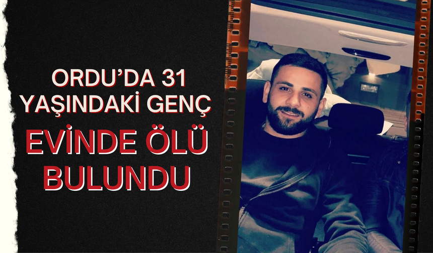 Ordu’da 31 Yaşındaki Genç Evinde Ölü Bulundu