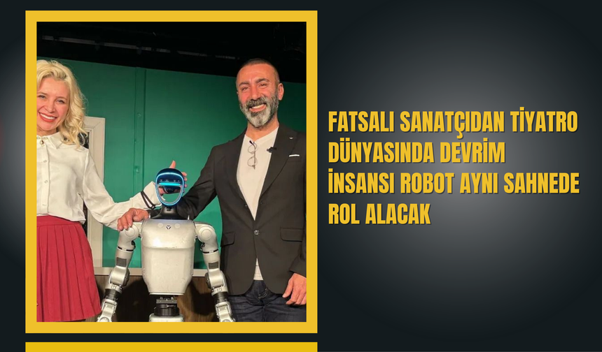 Fatsalı Sanatçıdan Tiyatro Dünyasında Devrim: İnsansı Robot Aynı Sahnede Rol Alacak