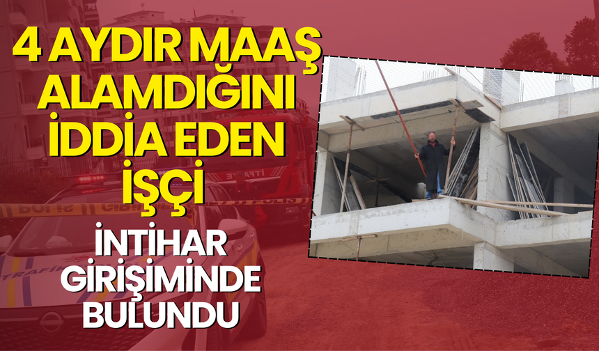 4 Aydır Maaş Alamdığını İddia Eden İşçi İntihar Girişiminde Bulundu