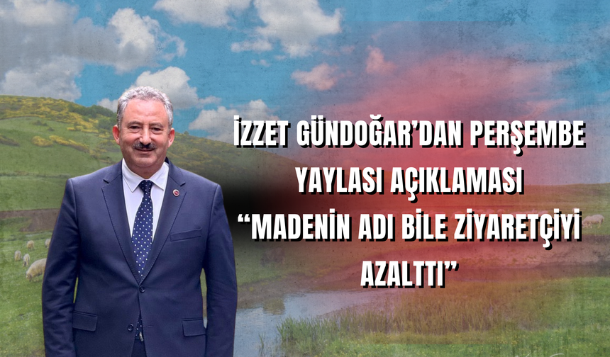 İzzet Gündoğar’dan Perşembe Yaylası Açıklaması: “Madenin Adı Bile Ziyaretçiyi Azalttı”