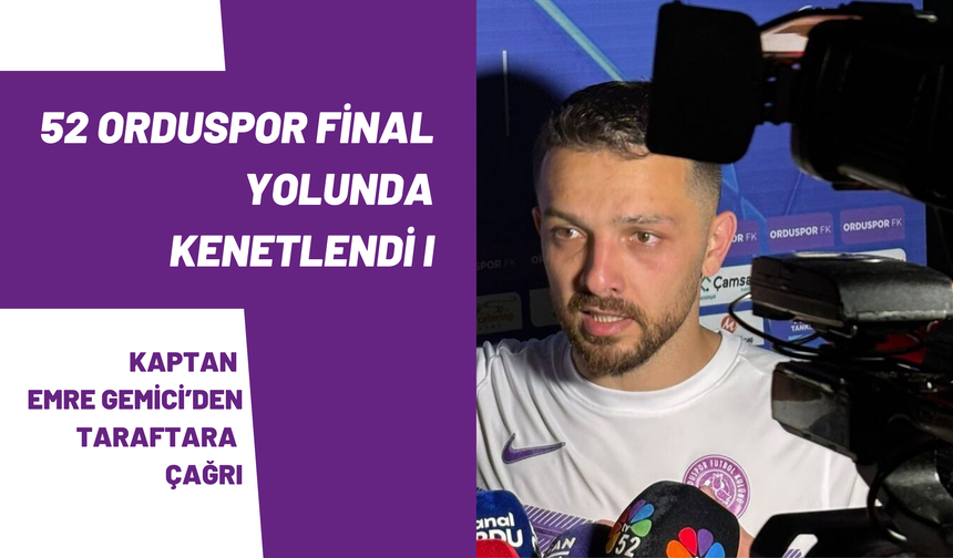 52 Orduspor Final Yolunda Kenetlendi: Kaptan Emre Gemici’den Taraftara Çağrı