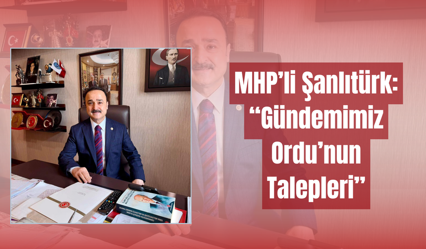 MHP’li Şanlıtürk: “Gündemimiz Ordu’nun Talepleri”