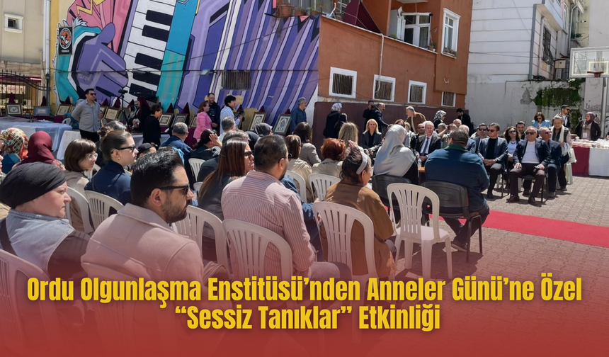 Ordu Olgunlaşma Enstitüsü’nden Anneler Günü’ne Özel “Sessiz Tanıklar” Etkinliği