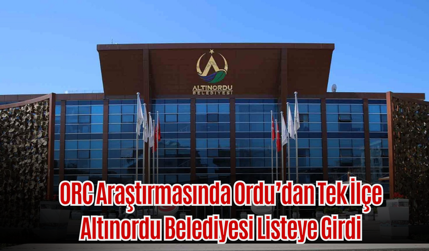 ORC Araştırmasında Ordu’dan Tek İlçe: Altınordu Belediyesi Listeye Girdi