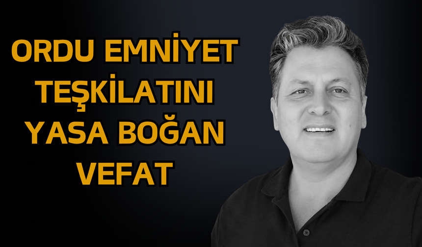 Ordu Emniyet Teşkilatını Yasa Boğan Vefat