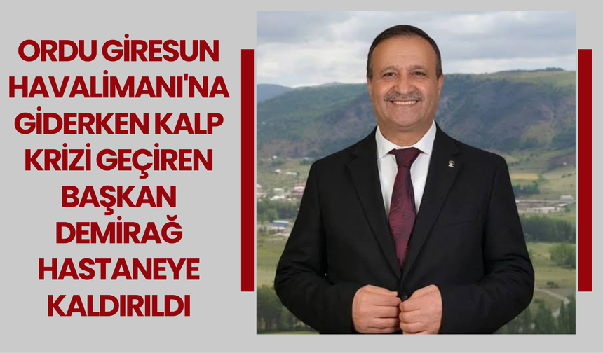 Ordu Giresun Havalimanı'na Giderken Kalp Krizi Geçiren Başkan Demirağ Hastaneye Kaldırıldı