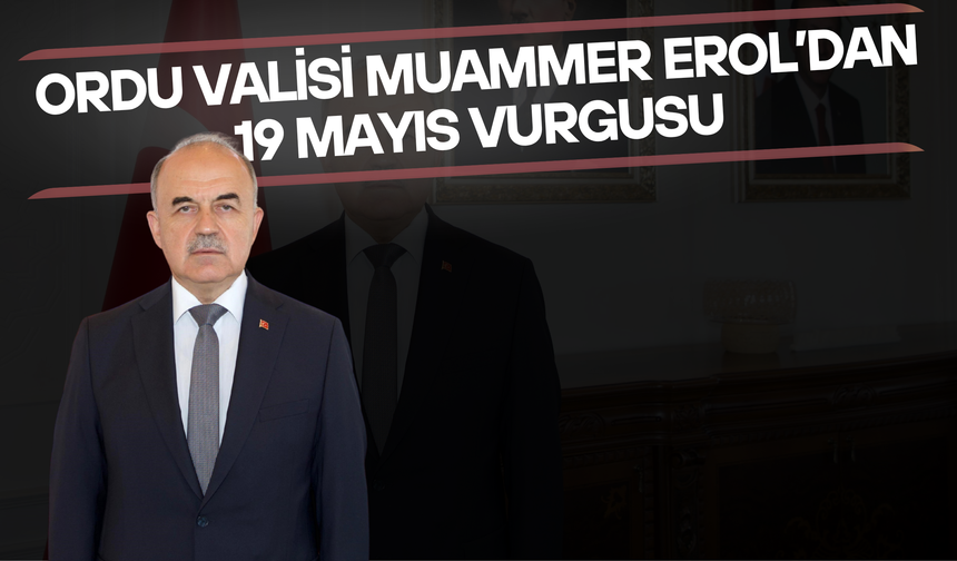 Ordu Valisi Muammer Erol’dan 19 Mayıs Vurgusu