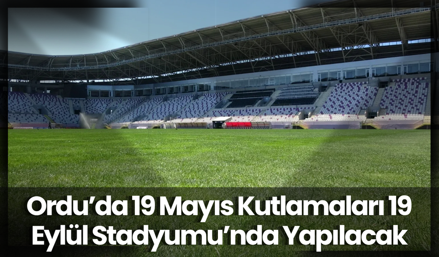 Ordu’da 19 Mayıs Kutlamaları 19 Eylül Stadyumu’nda Yapılacak