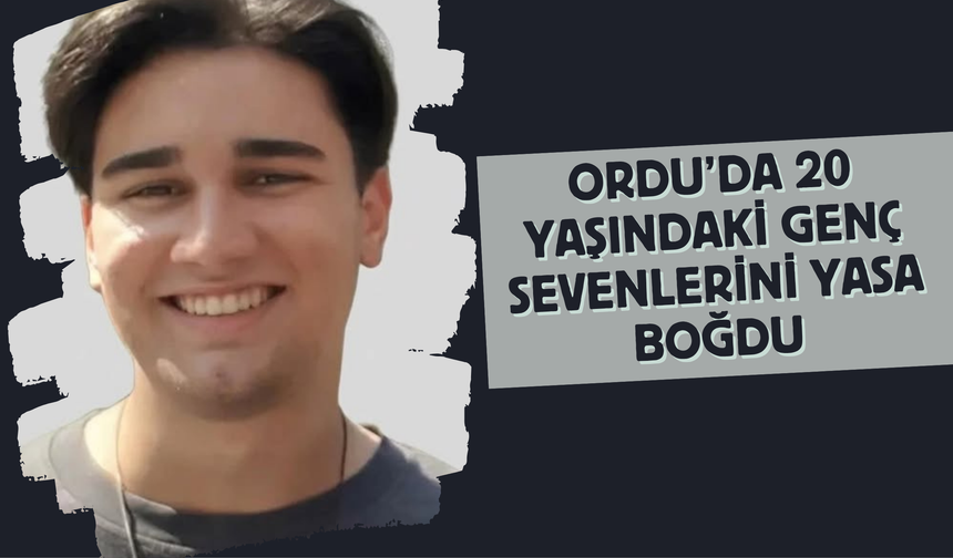 Ordu’da 20 Yaşındaki Genç Sevenlerini Yasa Boğdu