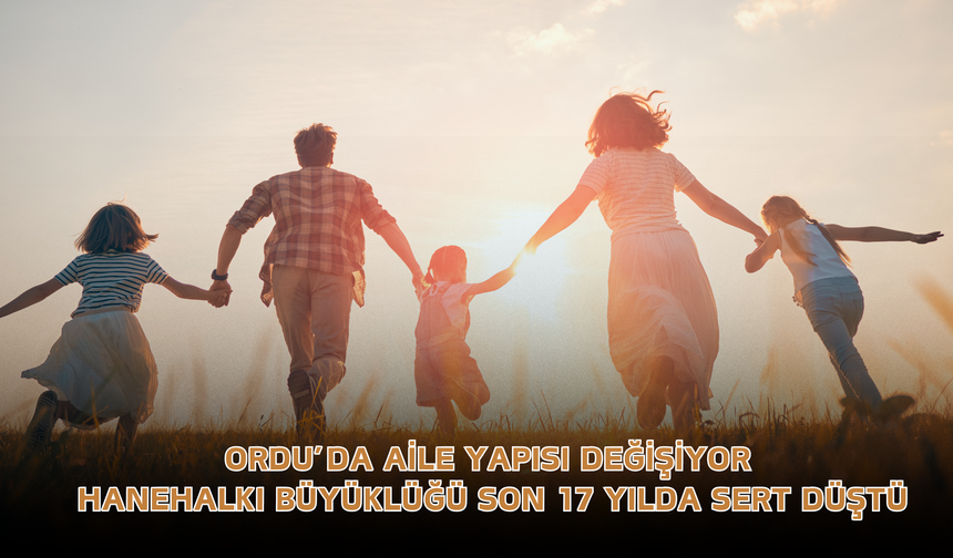 Ordu’da Aile Yapısı Değişiyor: Hanehalkı Büyüklüğü Son 17 Yılda Sert Düştü
