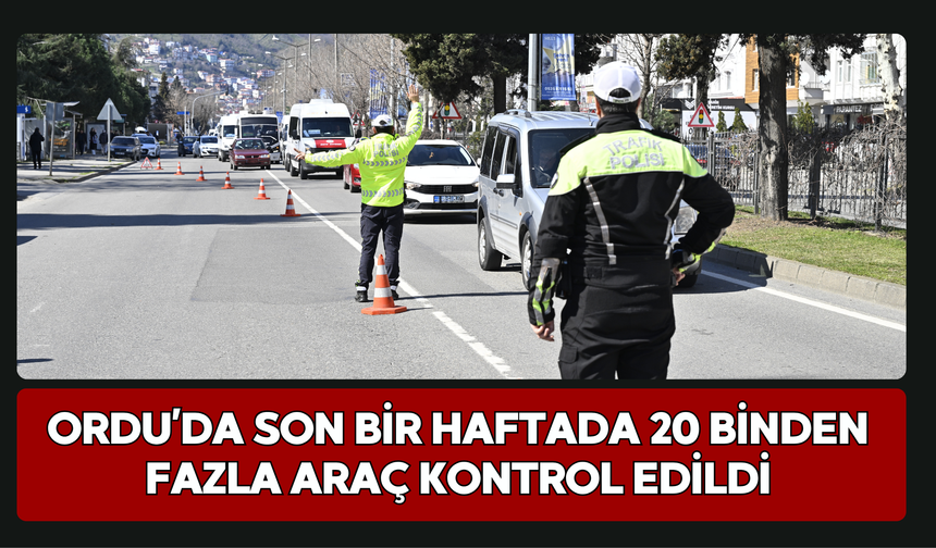 Ordu’da Son Bir Haftada 20 Binden Fazla Araç Kontrol Edildi