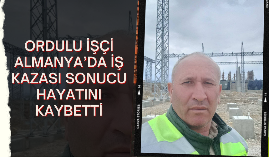 Ordulu İşçi Almanya’da İş Kazası Sonucu Hayatını Kaybetti