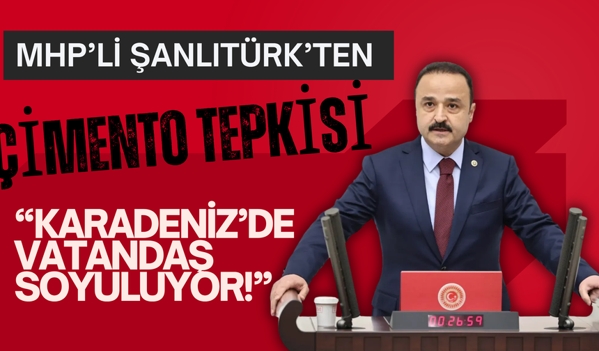 MHP’li Şanlıtürk’ten Çimento Tepkisi: “Karadeniz’de Vatandaş Soyuluyor!”
