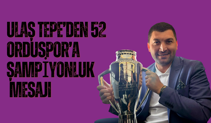 Ulaş Tepe’den 52 Orduspor’a Şampiyonluk Mesajı