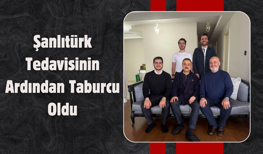 Şanlıtürk Tedavisinin Ardından Taburcu Oldu