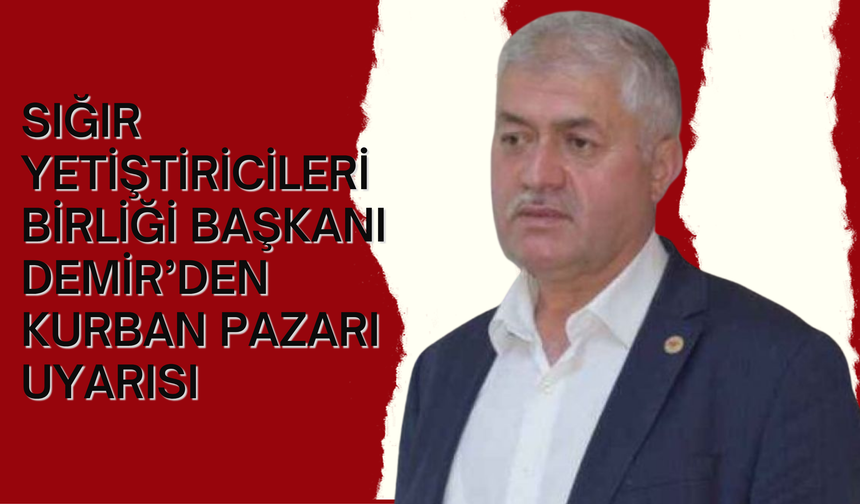 Sığır Yetiştiricileri Birliği Başkanı Demir’den Kurban Pazarı Uyarısı