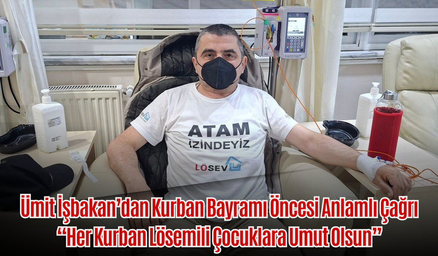 Ümit İşbakan’dan Kurban Bayramı Öncesi Anlamlı Çağrı: “Her Kurban Lösemili Çocuklara Umut Olsun”