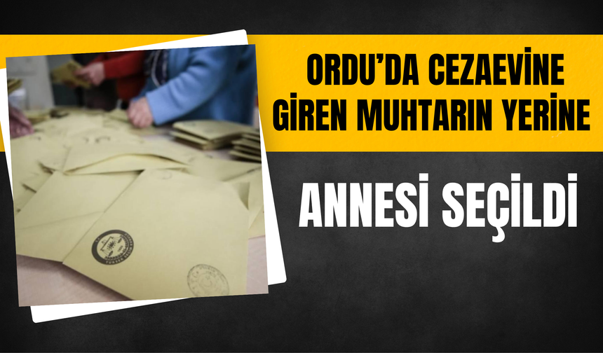 Ordu’da Cezaevine Giren Muhtarın Yerine Annesi Seçildi