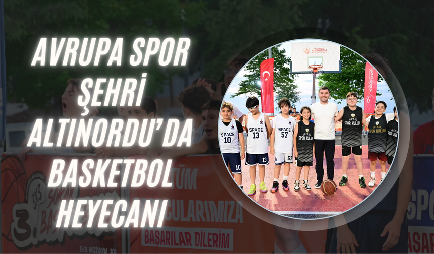 AVRUPA SPOR ŞEHRİ ALTINORDU’DA BASKETBOL HEYECANI