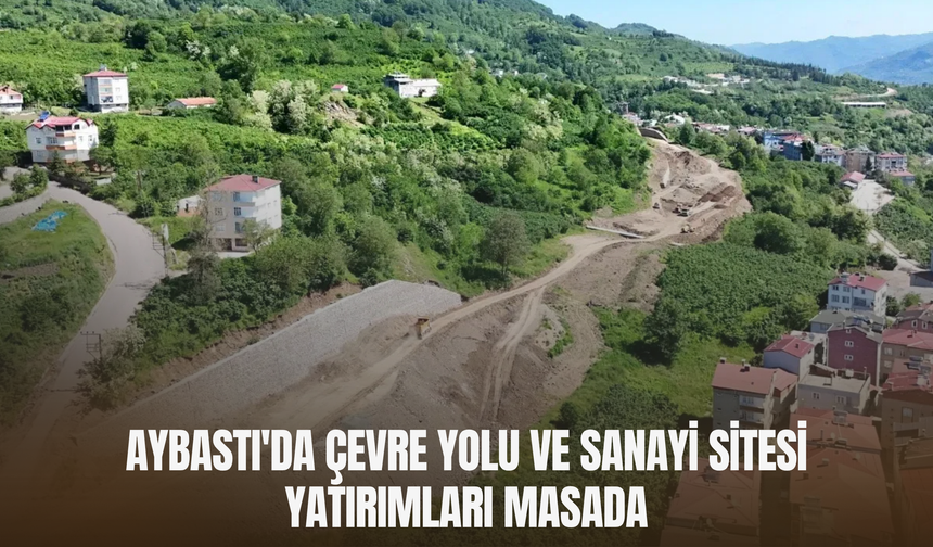 Aybastı'da Çevre Yolu ve Sanayi Sitesi Yatırımları Masada
