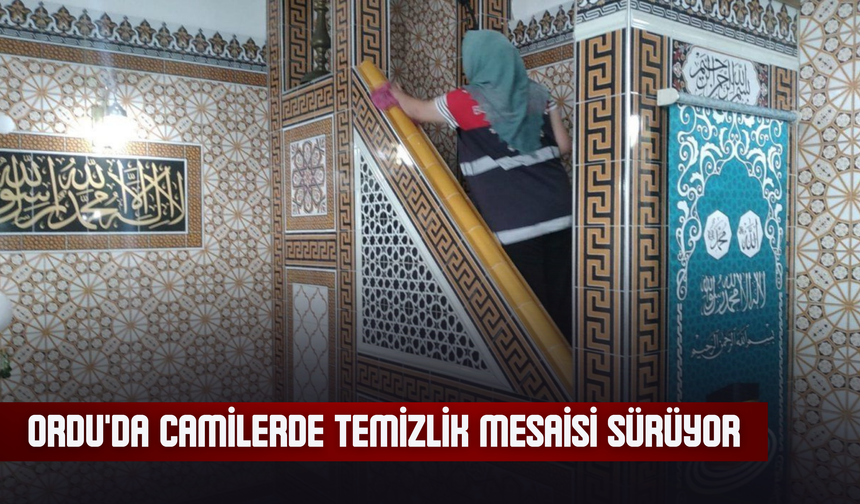 ORDU'DA CAMİLERDE TEMİZLİK MESAİSİ SÜRÜYOR
