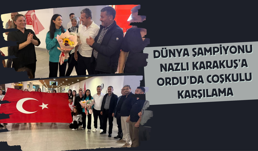 Dünya Şampiyonu Nazlı Karakuş’a Ordu’da Coşkulu Karşılama
