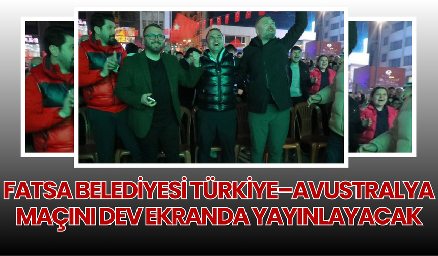 Fatsa Belediyesi Türkiye–Avustralya Maçını Dev Ekranda Yayınlayacak