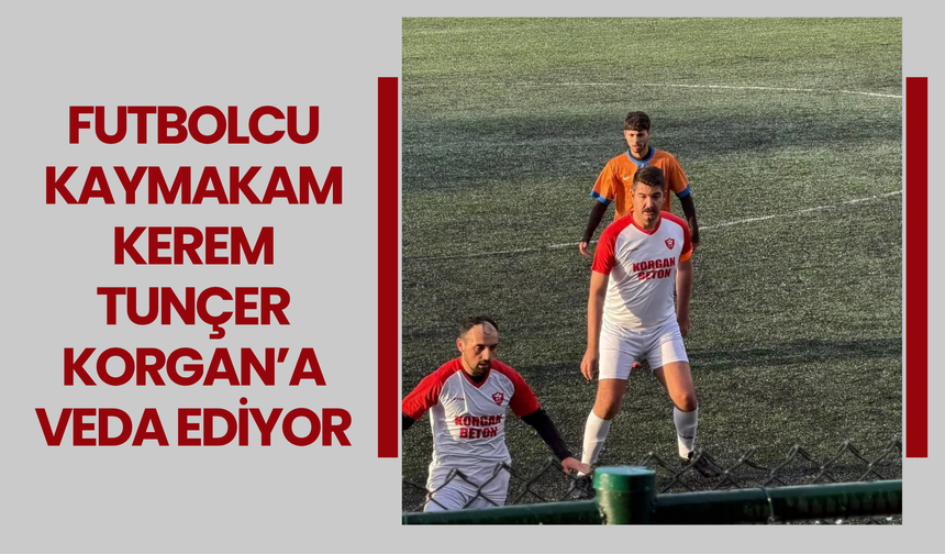 Futbolcu Kaymakam Kerem Tunçer Korgan’a Veda Ediyor