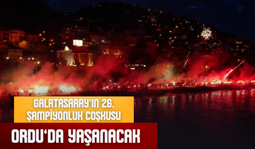 GALATASARAY’IN 26. ŞAMPİYONLUK COŞKUSU ORDU’DA YAŞANACAK